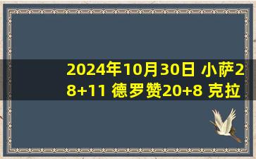 2024年10月30日 小萨28+11 德罗赞20+8 克拉克森21+5 国王送爵士4连败